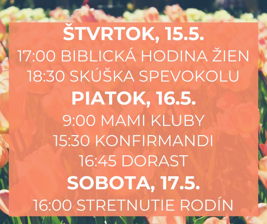 štvrtok 15.5. 17:00 biblická hodina žien, 18:30 skúška spevokolu
piatok 16.5. 9:00 mami kluby, 15:30 konfirmandi, 16:45 dorast
sobota 17.5. 16:00 stretnutie rodín